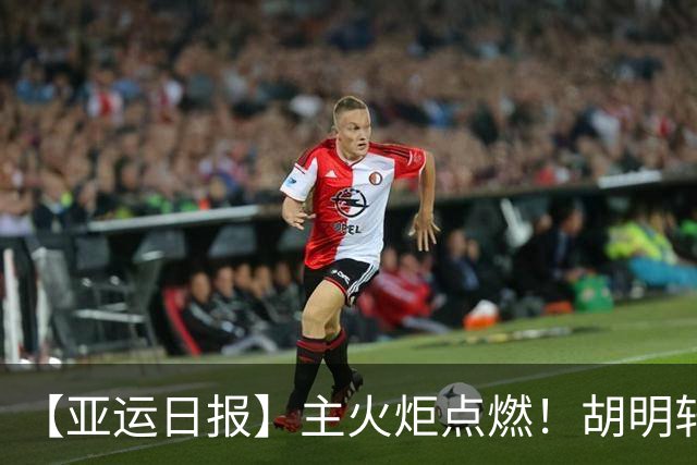 【亚运日报】主火炬点燃！胡明轩吴愉擎旗入场 中国女篮迎开门红